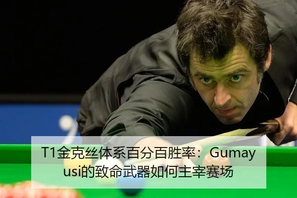 T1金克丝体系百分百胜率：Gumayusi的致命武器如何主宰赛场